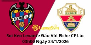 Soi Kèo Levante Đấu Với Elche CF Lúc 03h00 Ngày 24/1/2026